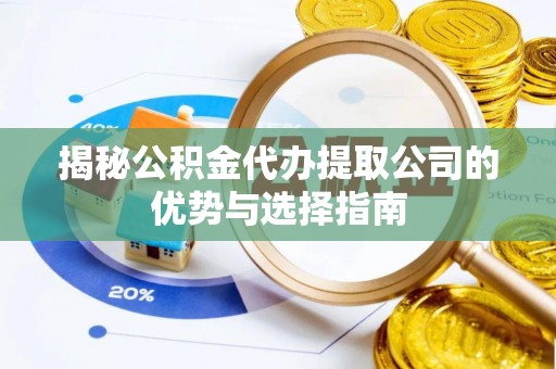 禹州揭秘公积金代办提取公司的优势与选择指南