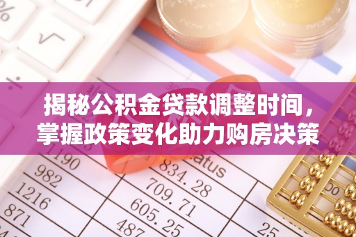 禹州揭秘公积金贷款调整时间，掌握政策变化助力购房决策