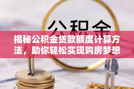 禹州揭秘公积金贷款额度计算方法，助你轻松实现购房梦想