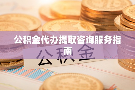 禹州公积金代办提取咨询服务指南