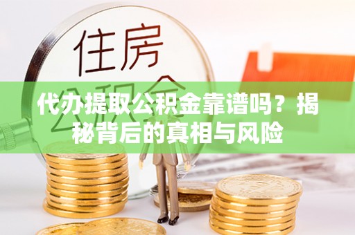 禹州代办提取公积金靠谱吗？揭秘背后的真相与风险