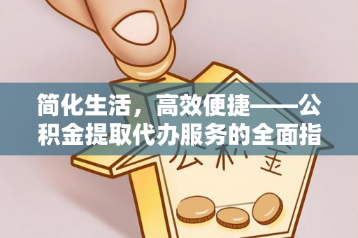 禹州简化生活，高效便捷——公积金提取代办服务的全面指南