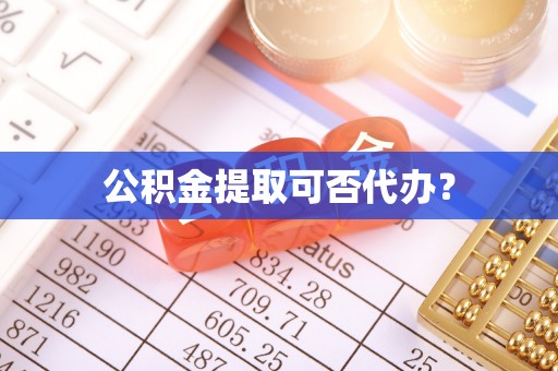 禹州公积金提取可否代办？