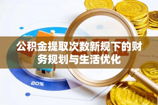 禹州公积金提取次数新规下的财务规划与生活优化