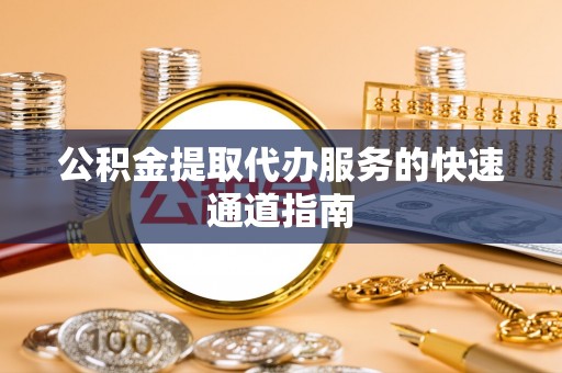 禹州公积金提取代办服务的快速通道指南