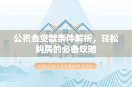 禹州公积金贷款条件解析，轻松购房的必备攻略