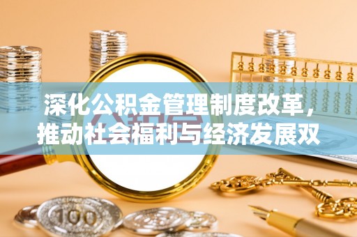 禹州深化公积金管理制度改革，推动社会福利与经济发展双轨并行