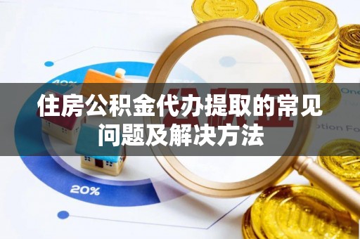 禹州住房公积金代办提取的常见问题及解决方法