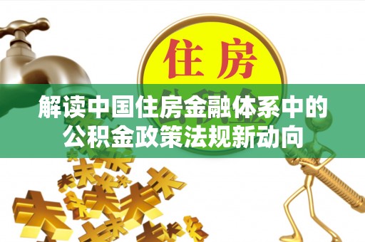 禹州解读中国住房金融体系中的公积金政策法规新动向
