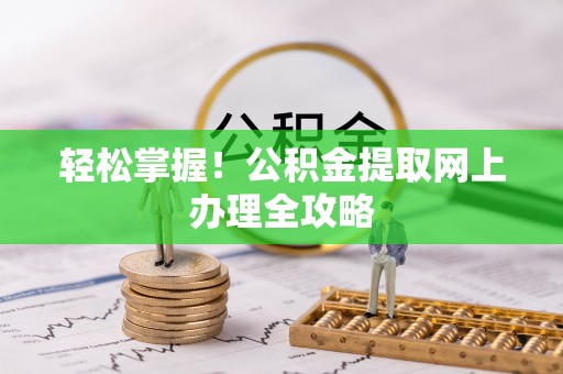 禹州轻松掌握！公积金提取网上办理全攻略
