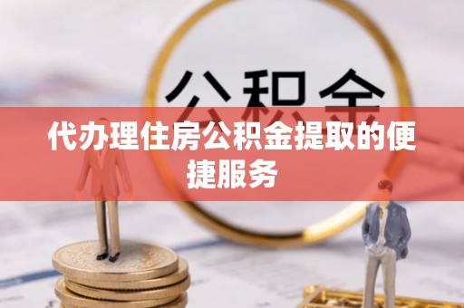 禹州代办理住房公积金提取的便捷服务