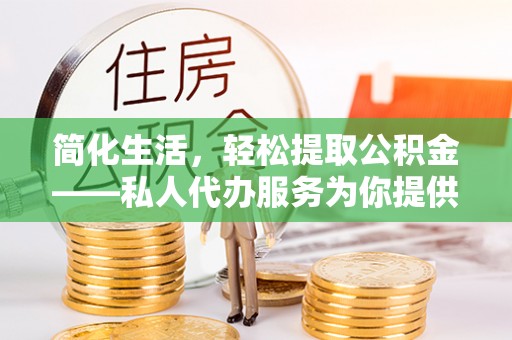 禹州简化生活，轻松提取公积金——私人代办服务为你提供便利
