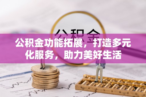 禹州公积金功能拓展，打造多元化服务，助力美好生活