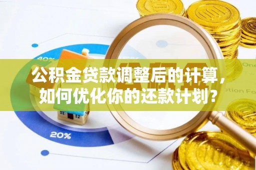 禹州公积金贷款调整后的计算，如何优化你的还款计划？
