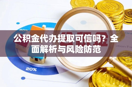 禹州公积金代办提取可信吗？全面解析与风险防范