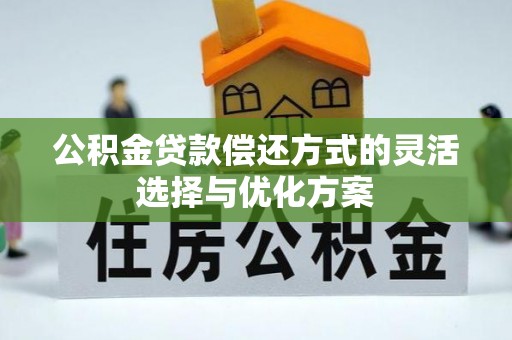 禹州公积金贷款偿还方式的灵活选择与优化方案