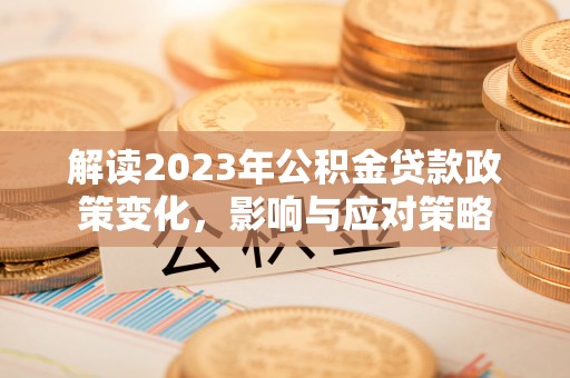 禹州解读2023年公积金贷款政策变化，影响与应对策略