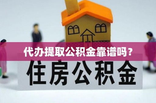 禹州代办提取公积金靠谱吗？