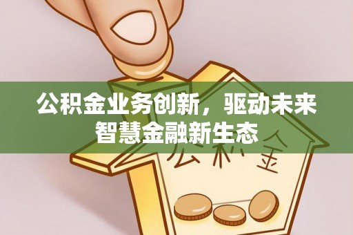 禹州公积金业务创新，驱动未来智慧金融新生态