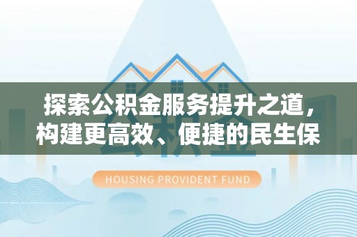 禹州探索公积金服务提升之道，构建更高效、便捷的民生保障体系