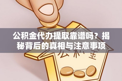 禹州公积金代办提取靠谱吗？揭秘背后的真相与注意事项
