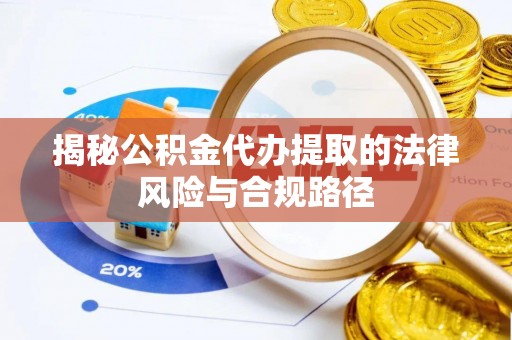 禹州揭秘公积金代办提取的法律风险与合规路径