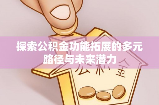 禹州探索公积金功能拓展的多元路径与未来潜力