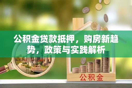 禹州公积金贷款抵押，购房新趋势，政策与实践解析