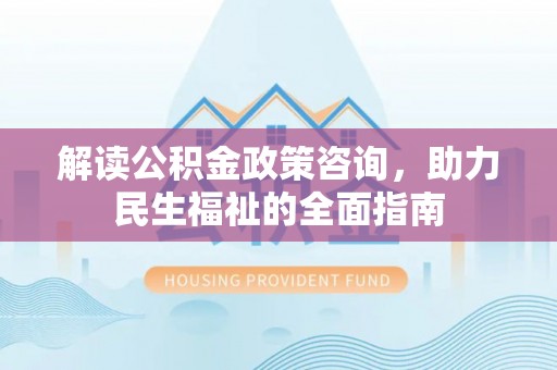 禹州解读公积金政策咨询，助力民生福祉的全面指南
