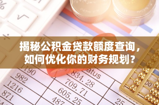 禹州揭秘公积金贷款额度查询，如何优化你的财务规划？