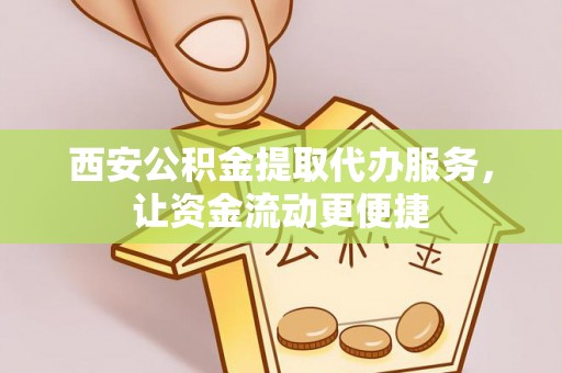 禹州西安公积金提取代办服务，让资金流动更便捷