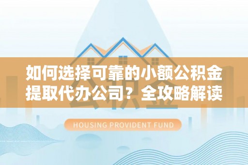 禹州如何选择可靠的小额公积金提取代办公司？全攻略解读