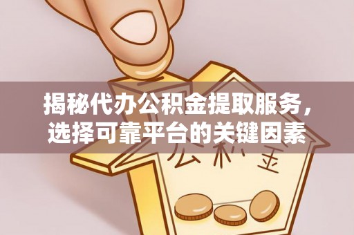 禹州揭秘代办公积金提取服务，选择可靠平台的关键因素