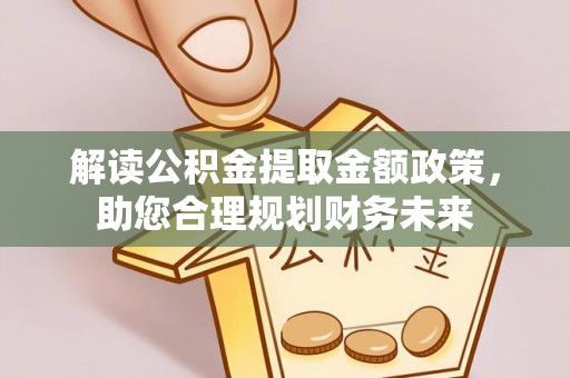 禹州解读公积金提取金额政策，助您合理规划财务未来