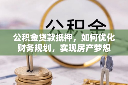 禹州公积金贷款抵押，如何优化财务规划，实现房产梦想