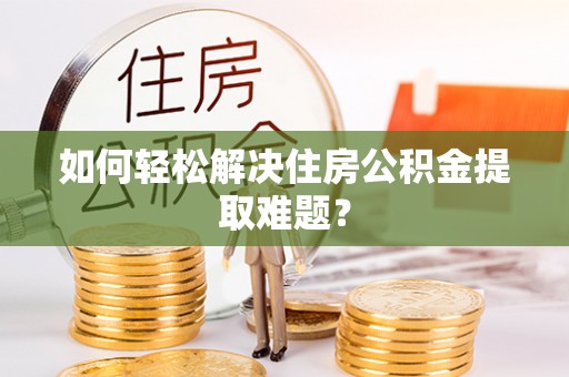 禹州如何轻松解决住房公积金提取难题？