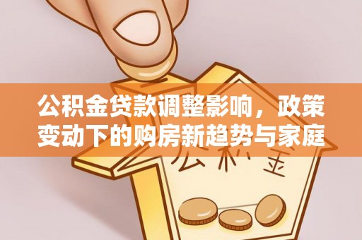 禹州公积金贷款调整影响，政策变动下的购房新趋势与家庭财务规划