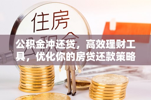 禹州公积金冲还贷，高效理财工具，优化你的房贷还款策略