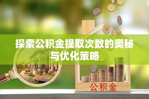 禹州探索公积金提取次数的奥秘与优化策略