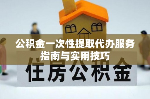 禹州公积金一次性提取代办服务指南与实用技巧