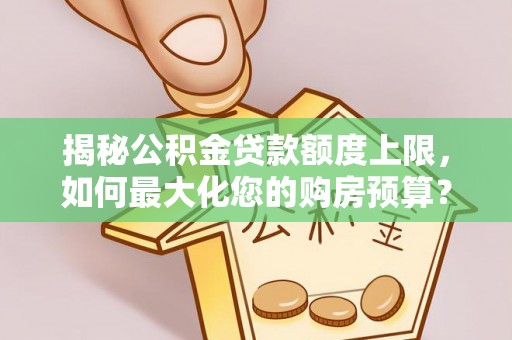禹州揭秘公积金贷款额度上限，如何最大化您的购房预算？