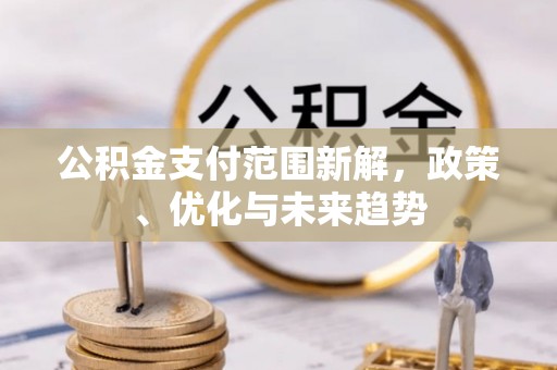 禹州公积金支付范围新解，政策、优化与未来趋势