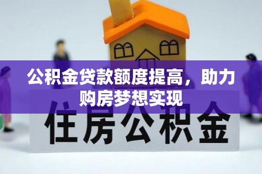 禹州公积金贷款额度提高，助力购房梦想实现