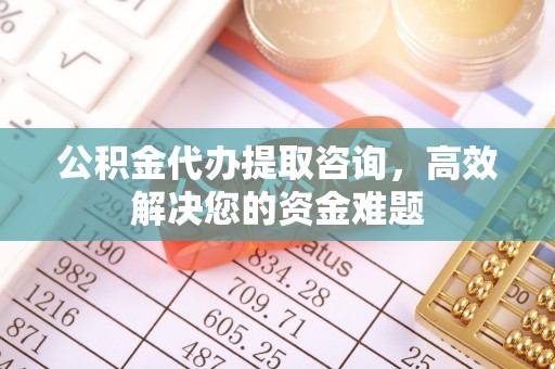禹州公积金代办提取咨询，高效解决您的资金难题