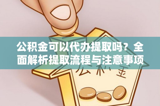 禹州公积金可以代办提取吗？全面解析提取流程与注意事项