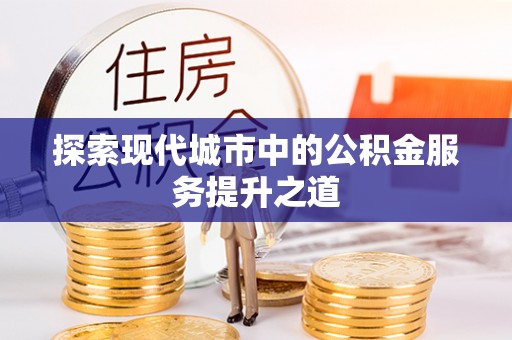 禹州探索现代城市中的公积金服务提升之道