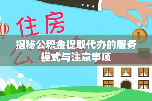 禹州揭秘公积金提取代办的服务模式与注意事项
