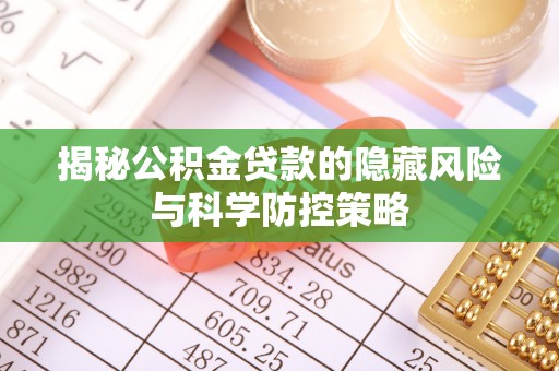 禹州揭秘公积金贷款的隐藏风险与科学防控策略