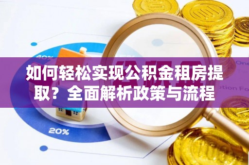 禹州如何轻松实现公积金租房提取？全面解析政策与流程